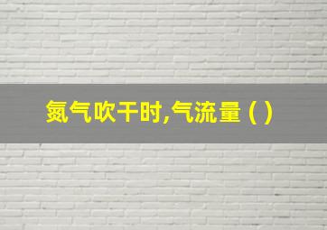 氮气吹干时,气流量 ( )